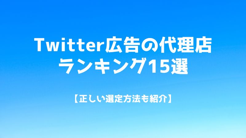 Twitter広告の代理店ランキング15選【正しい選定方法も紹介】