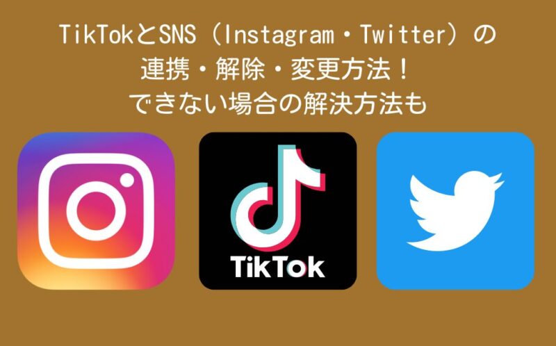 TikTokとSNS（Instagram・Twitter）の連携・解除・変更方法！できない場合の解決方法も