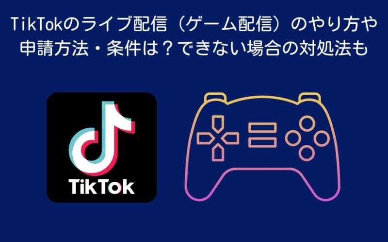 TikTokのライブ配信（ゲーム配信）のやり方や申請方法・条件は？できない場合の対処法も