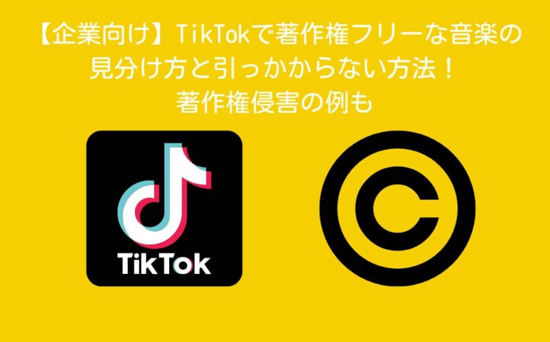 【企業向け】TikTokで著作権フリーな音楽の見分け方と引っかからない方法！著作権侵害の例も