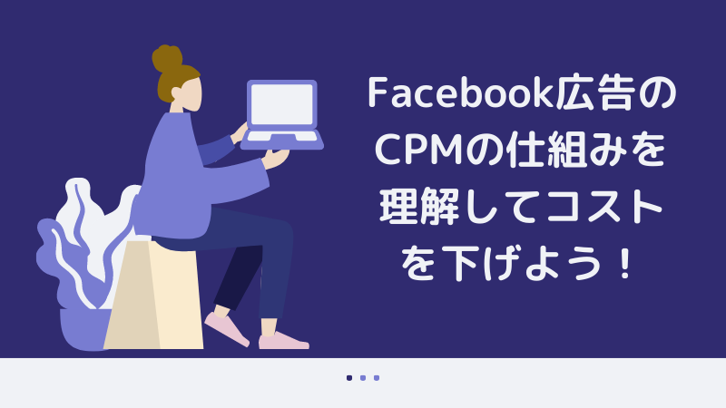 Facebook広告のCPMの仕組みを理解してコストを下げよう！