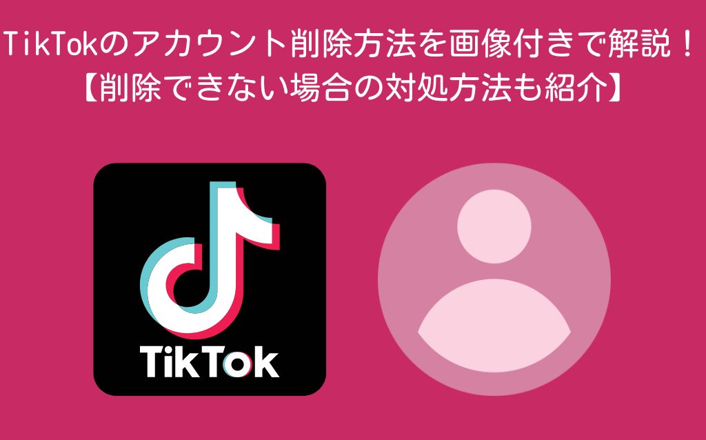 TikTokのアカウント削除方法を画像付きで解説！【削除できない場合の ...